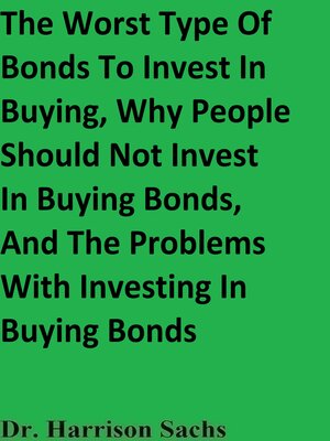 cover image of The Worst Type of Bonds to Invest In Buying, Why People Should Not Invest In Buying Bonds, and the Problems With Investing In Buying Bonds